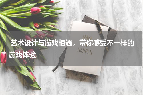  艺术设计与游戏相遇，带你感受不一样的游戏体验