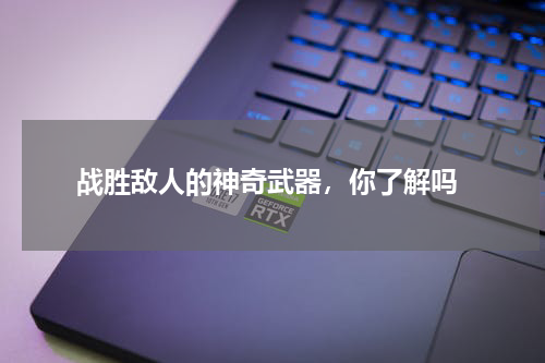  战胜敌人的神奇武器，你了解吗
