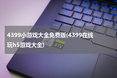 4399小游戏大全免费版(4399在线玩h5游戏大全)