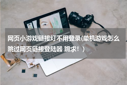 网页小游戏链接灯不用登录(单机游戏怎么跳过网页链接登陆器 跪求！)