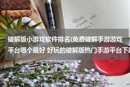 破解版小游戏软件排名(免费破解手游游戏平台哪个最好 好玩的破解版热门手游平台下载)