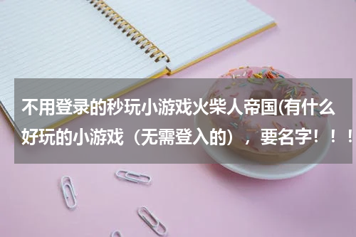 不用登录的秒玩小游戏火柴人帝国(有什么好玩的小游戏（无需登入的），要名字！！！！！)