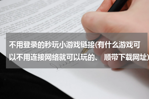 不用登录的秒玩小游戏链接(有什么游戏可以不用连接网络就可以玩的、 顺带下载网址)
