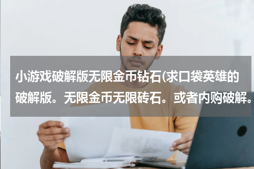 小游戏破解版无限金币钻石(求口袋英雄的破解版。无限金币无限砖石。或者内购破解。或者无限哥布林都行)