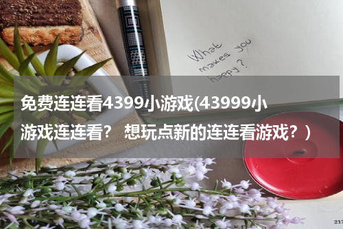 免费连连看4399小游戏(43999小游戏连连看？ 想玩点新的连连看游戏？)