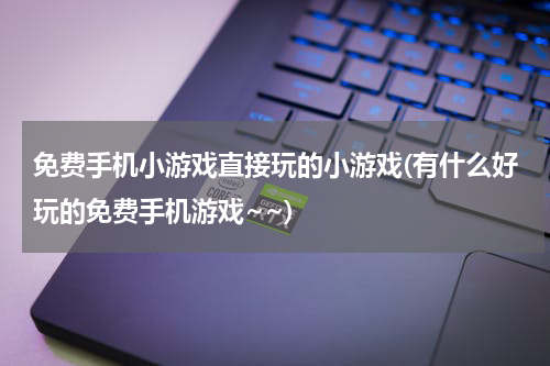 免费手机小游戏直接玩的小游戏(有什么好玩的免费手机游戏~~)