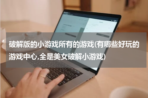 破解版的小游戏所有的游戏(有哪些好玩的游戏中心,全是美女破解小游戏)