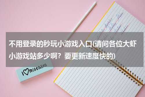 不用登录的秒玩小游戏入口(请问各位大虾小游戏站多少啊？要更新速度快的)