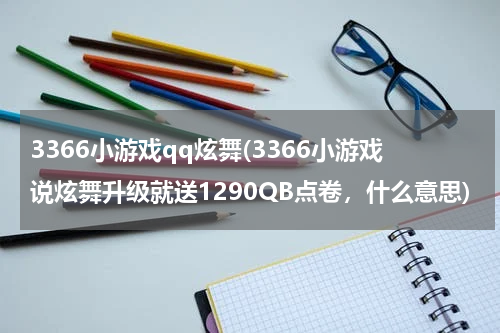 3366小游戏qq炫舞(3366小游戏说炫舞升级就送1290QB点卷，什么意思)