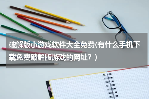 破解版小游戏软件大全免费(有什么手机下载免费破解版游戏的网址？)