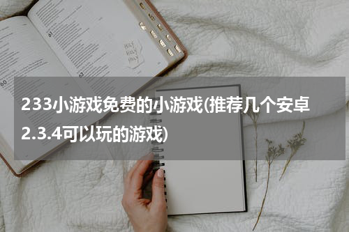 233小游戏免费的小游戏(推荐几个安卓2.3.4可以玩的游戏)