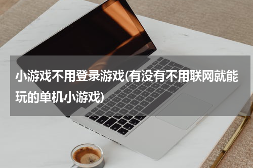 小游戏不用登录游戏(有没有不用联网就能玩的单机小游戏)