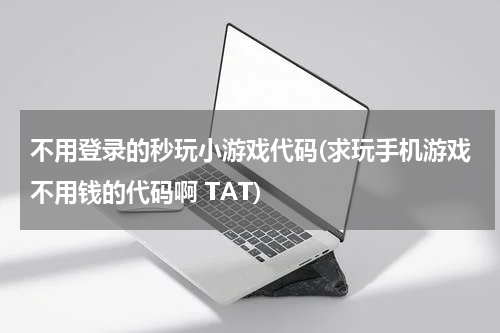 不用登录的秒玩小游戏代码(求玩手机游戏不用钱的代码啊 TAT)