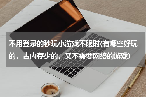 不用登录的秒玩小游戏不限时(有哪些好玩的，占内存少的，又不需要网络的游戏)