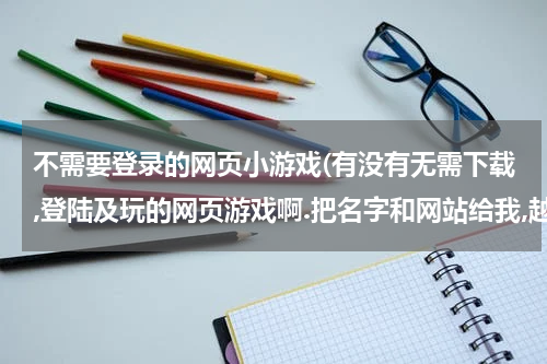 不需要登录的网页小游戏(有没有无需下载,登陆及玩的网页游戏啊.把名字和网站给我,越多越好.)