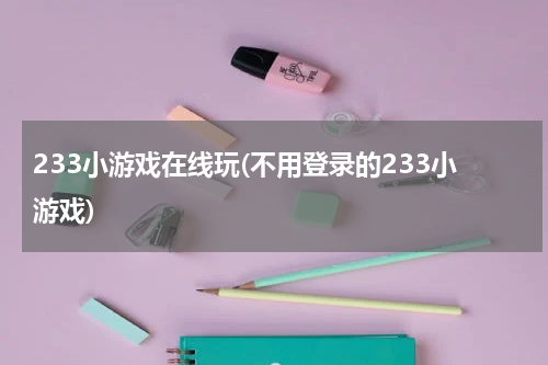 233小游戏在线玩(不用登录的233小游戏)