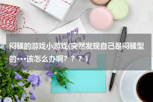 闷骚的游戏小游戏(突然发现自己是闷骚型的···该怎么办啊？？？)