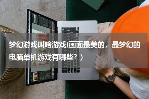 梦幻游戏叫啥游戏(画面最美的，最梦幻的电脑单机游戏有哪些？)