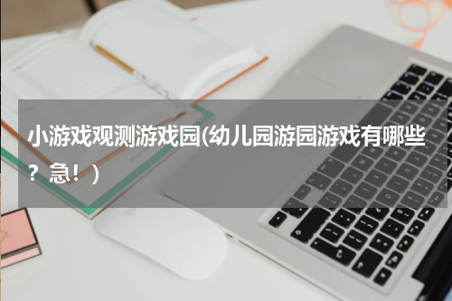 小游戏观测游戏园(幼儿园游园游戏有哪些？急！)