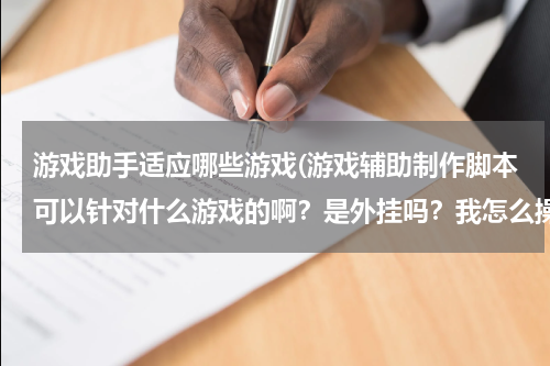 游戏助手适应哪些游戏(游戏辅助制作脚本可以针对什么游戏的啊？是外挂吗？我怎么操作生成游戏辅助呢？)
