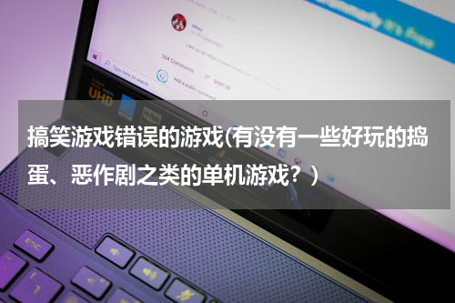 搞笑游戏错误的游戏(有没有一些好玩的捣蛋、恶作剧之类的单机游戏？)