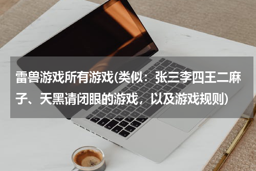 雷兽游戏所有游戏(类似：张三李四王二麻子、天黑请闭眼的游戏，以及游戏规则)