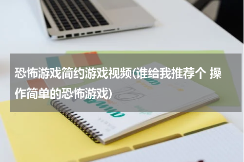 恐怖游戏简约游戏视频(谁给我推荐个 操作简单的恐怖游戏)