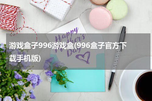 游戏盒子996游戏盒(996盒子官方下载手机版)