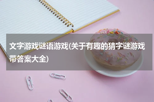 文字游戏谜语游戏(关于有趣的猜字谜游戏带答案大全)