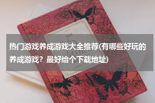 热门游戏养成游戏大全推荐(有哪些好玩的养成游戏？最好给个下载地址)