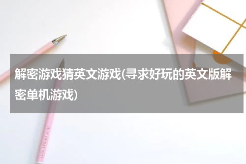 解密游戏猜英文游戏(寻求好玩的英文版解密单机游戏)