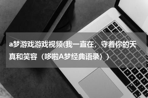 a梦游戏游戏视频(我一直在，守着你的天真和笑容（哆啦A梦经典语录）)