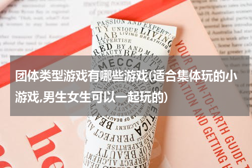 团体类型游戏有哪些游戏(适合集体玩的小游戏,男生女生可以一起玩的)