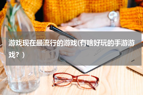 游戏现在最流行的游戏(有啥好玩的手游游戏？)