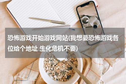恐怖游戏开始游戏网站(我想要恐怖游戏各位给个地址 生化危机不要)