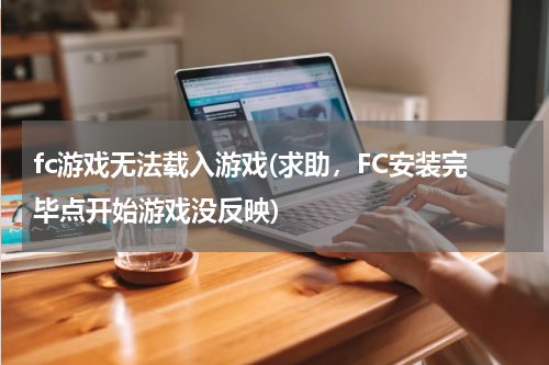 fc游戏无法载入游戏(求助，FC安装完毕点开始游戏没反映)