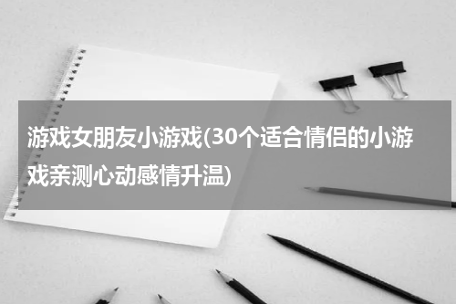 游戏女朋友小游戏(30个适合情侣的小游戏亲测心动感情升温)