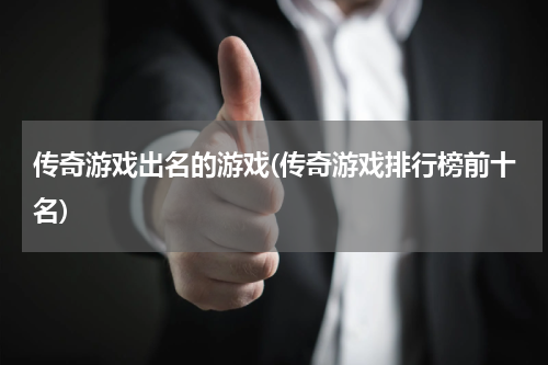 传奇游戏出名的游戏(传奇游戏排行榜前十名)