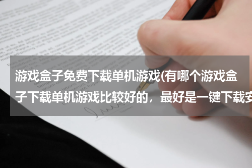 游戏盒子免费下载单机游戏(有哪个游戏盒子下载单机游戏比较好的，最好是一键下载安装带补丁没插件的，最主要安全)