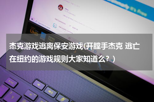 杰克游戏逃离保安游戏(开膛手杰克 逃亡在纽约的游戏规则大家知道么？)