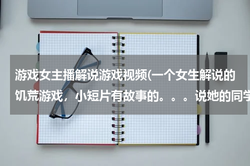 游戏女主播解说游戏视频(一个女生解说的饥荒游戏，小短片有故事的。。。说她的同学变成幽灵跟着她)