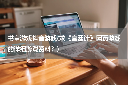 书童游戏抖音游戏(求《宫廷计》网页游戏的详细游戏资料？)