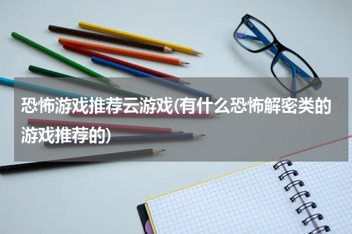 恐怖游戏推荐云游戏(有什么恐怖解密类的游戏推荐的)