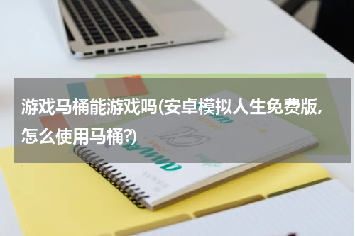 游戏马桶能游戏吗(安卓模拟人生免费版,怎么使用马桶?)