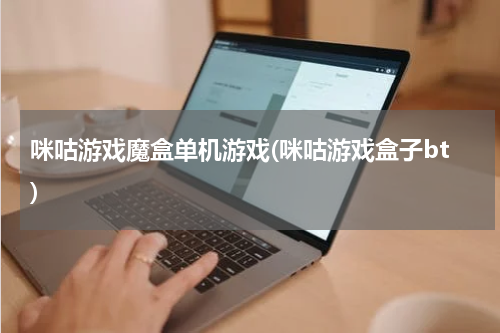 咪咕游戏魔盒单机游戏(咪咕游戏盒子bt)