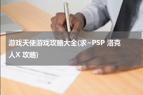 游戏天使游戏攻略大全(求~PSP 洛克人X 攻略)