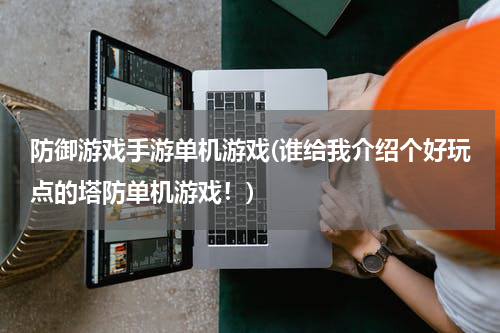 防御游戏手游单机游戏(谁给我介绍个好玩点的塔防单机游戏！)