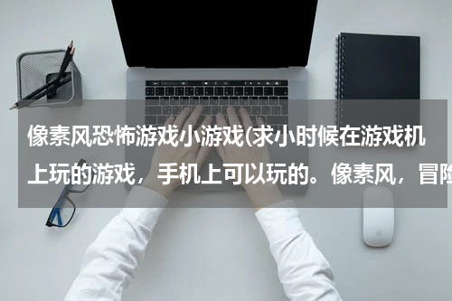 像素风恐怖游戏小游戏(求小时候在游戏机上玩的游戏，手机上可以玩的。像素风，冒险，最重要是可以在宾馆睡觉，和在商店买装备。)