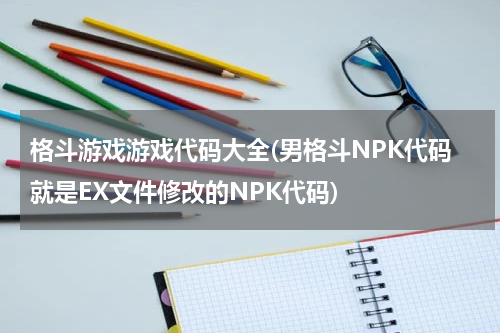 格斗游戏游戏代码大全(男格斗NPK代码就是EX文件修改的NPK代码)
