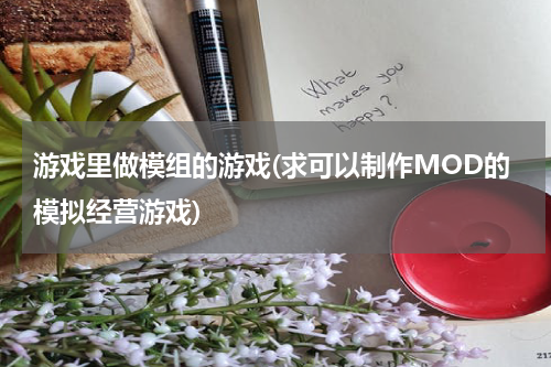 游戏里做模组的游戏(求可以制作MOD的模拟经营游戏)